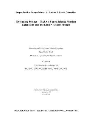 Extending Science: NASA's Space Science Mission Extensions and the Senior Review Process - National Academies of Sciences, Engineering, and Medicine, and Division on Engineering and Physical Sciences, and Space...