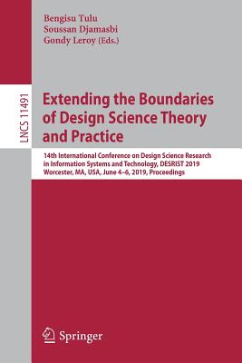 Extending the Boundaries of Design Science Theory and Practice: 14th International Conference on Design Science Research in Information Systems and Technology, Desrist 2019, Worcester, Ma, Usa, June 4-6, 2019, Proceedings - Tulu, Bengisu (Editor), and Djamasbi, Soussan (Editor), and Leroy, Gondy (Editor)