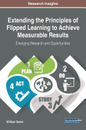 Extending the Principles of Flipped Learning to Achieve Measurable Results: Emerging Research and Opportunities