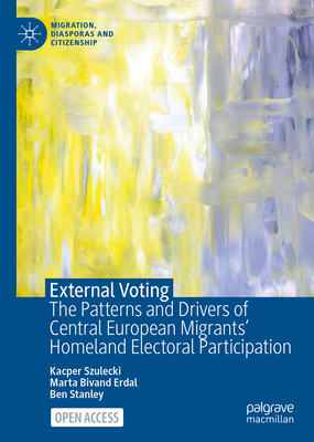 External Voting: The Patterns and Drivers of Central European Migrants' Homeland Electoral Participation - Szulecki, Kacper, and Erdal, Marta Bivand, and Stanley, Ben