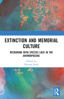 Extinction and Memorial Culture: Reckoning with Species Loss in the Anthropocene - Stark, Hannah (Editor)