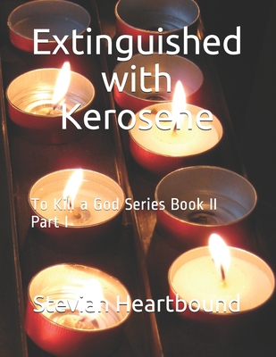 Extinguished with Kerosene: To Kill a God Series Book II Part I - Heartbound, Stevian