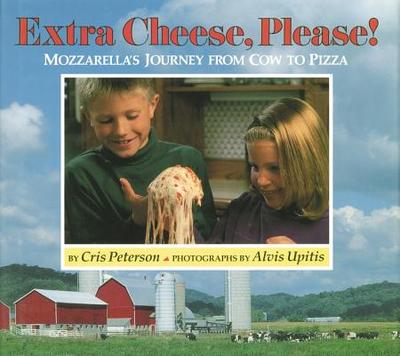 Extra Cheese, Please!: Mozzarella's Journey from Cow to Pizza - Peterson, Cris, and Upitis, Alvis (Photographer)