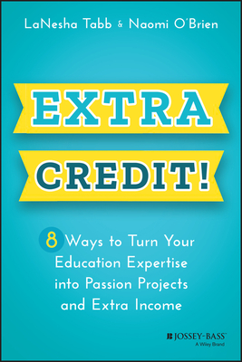 Extra Credit!: 8 Ways to Turn Your Education Expertise Into Passion Projects and Extra Income - Tabb, Lanesha, and O'Brien, Naomi