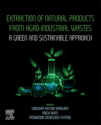 Extraction of Natural Products from Agro-Industrial Wastes: A Green and Sustainable Approach - Bhawani, Showkat Ahmad (Editor), and Khan, Anish (Editor), and Ahmad, Fasihuddin Badruddin (Editor)