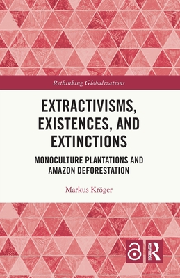 Extractivisms, Existences and Extinctions: Monoculture Plantations and Amazon Deforestation - Krger, Markus