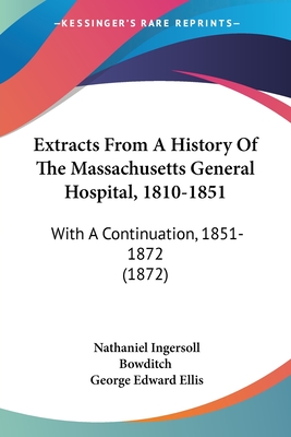 Extracts From A History Of The Massachusetts General Hospital, 1810-1851: With A Continuation, 1851-1872 (1872) - Bowditch, Nathaniel Ingersoll, and Ellis, George Edward