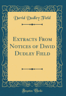 Extracts from Notices of David Dudley Field (Classic Reprint)