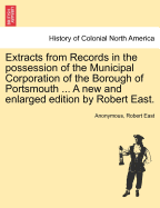 Extracts from Records in the Possession of the Municipal Corporation of the Borough of Portsmouth ... a New and Enlarged Edition by Robert East.