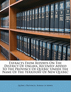 Extracts From Reports on the District of Ungava, Recently Added to the Province of Quebec Under the Name of the Territory of New Quebec; 1915