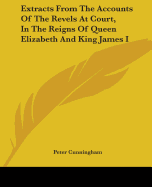 Extracts From The Accounts Of The Revels At Court, In The Reigns Of Queen Elizabeth And King James I