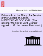 Extracts from the Diary of a Senator of the College of Justice. M.DCC.XVII-M.DCC.XVIII. [The Editor's Memoir of Lord Grange Signed: J. M., i.e. James Maidment.]
