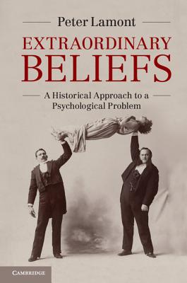 Extraordinary Beliefs: A Historical Approach to a Psychological Problem - Lamont, Peter