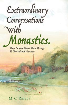 Extraordinary Conversations With Monastics.: Their Stories About Their Passage To Their Final Vocation - M O'Reilly