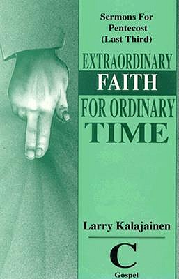 Extraordinary Faith for Ordinary Time: Sermons for Pentecost (Last Third) Cycle C Gospel Texts - Kalajainen, Larry