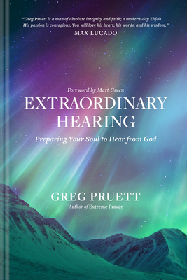 Extraordinary Hearing: Preparing Your Soul to Hear from God - Pruett, Greg, and Green, Mart (Foreword by)