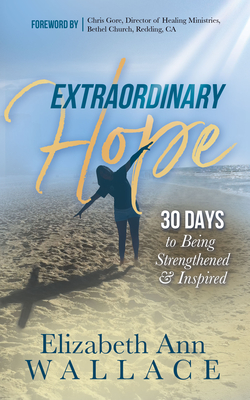 Extraordinary Hope: 30 Days to Being Strengthened and Inspired - Wallace, Elizabeth Ann, and Gore, Chris (Foreword by)