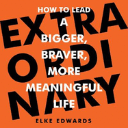 Extraordinary: How to lead a bigger, braver, more meaningful life