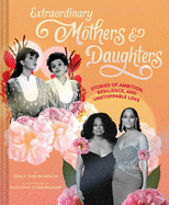 Extraordinary Mothers and Daughters: Stories of Ambition, Resilience, and Unstoppable Love