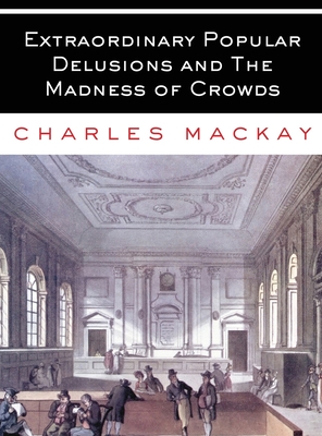 Extraordinary Popular Delusions and The Madness of Crowds: All Volumes - Complete and Unabridged - MacKay, Charles