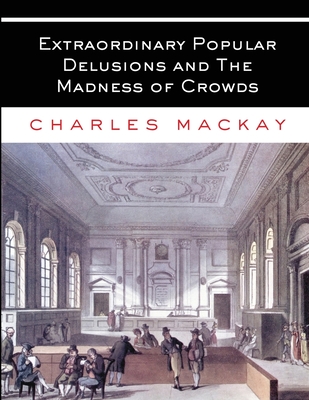 Extraordinary Popular Delusions and The Madness of Crowds: All Volumes - Complete and Unabridged - MacKay, Charles