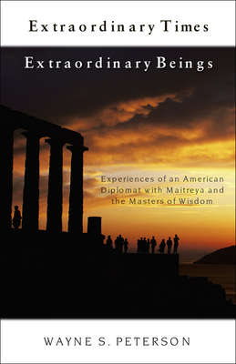 Extraordinary Times Extraordinary Beings: Experiences of an American Diplomat with Maitreya and the Masters of Wisdom - Peterson, Wayne S