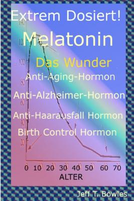 Extrem Dosiert! Melatonin Das Wunder Anti-Aging-Hormon, Anti-Alzheimer-Hormon, Anti-Haarausfall-Hormon, Birth Control Hormone - Schmidt, Britta (Translated by), and Bowles, Jeff T