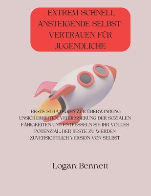 Extrem Schnell Ansteigende Selbst- Vertrauen F?r Jugendliche: Beste Strategien Zur ?berwindung Unsicherheiten, Verbesserung Der Sozialen F?higkeiten Und Entfesseln Sie Ihr Volles Potenzial, Der Beste Zu Werden Zuversichtlich Version Von Selbst - Bennett, Logan