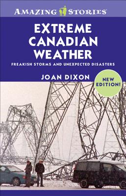 Extreme Canadian Weather: Freakish Storms and Unexpected Disasters - Dixon, Joan