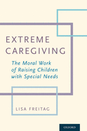 Extreme Caregiving: The Moral Work of Raising Children with Special Needs