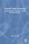 Extreme Crisis Leadership: A Handbook for Leading Through the Unpredictable