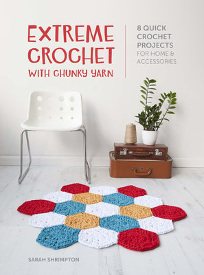 Extreme Crochet with Chunky Yarn: 8 Quick Crochet Projects for Home and Accessories - Shrimpton, Sarah