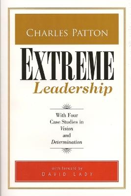 Extreme Leadership: How Extreme Leaders achieve great results - Lady, David, Dr. (Introduction by), and Patton, Charles D