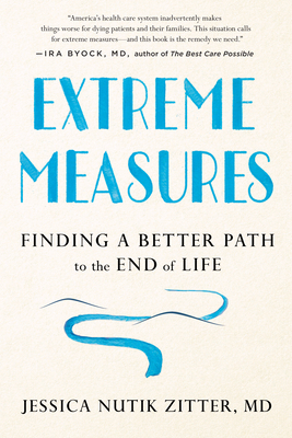 Extreme Measures: Finding a Better Path to the End of Life - Zitter, Jessica Nutik, Dr.