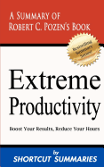 Extreme Productivity: A Summary of Robert C. Pozen's Book Boost Your Results, Reduce Your Hours