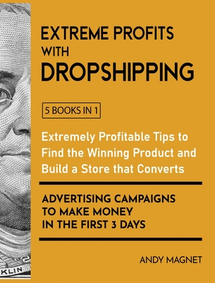 Extreme Profits with the Dropshipping Business [5 Books in 1]: Create your E-commerce Empire to Earn $50.000/month. The Ultimate One-Step Formula to Build Your Passive Income Fortune Even Starting with a Low-Budget - Magnet, Andy