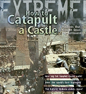 Extreme Science: How to Catapult a Castle: Machines That Brought Down the Battlements