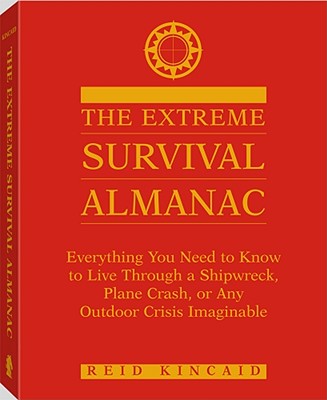 Extreme Survival Almanac: Everything You Need to Know to Live Through a Shipwreck, Plane Crash, or Any Outdoor Crisis Imaginable - Kincaid, Reid