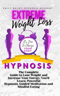 Extreme Weight Loss Hypnosis: The Complete Guide to Lose Weight and Increase Your Energy; You'll Learn: Powerful Hypnosis, Guided Meditation and Mindful Eating