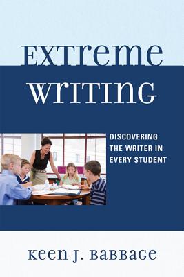 Extreme Writing: Discovering the Writer in Every Student - Babbage, Keen J