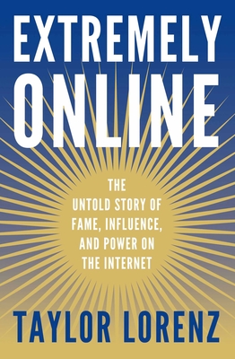 Extremely Online: The Untold Story of Fame, Influence, and Power on the Internet - Lorenz, Taylor
