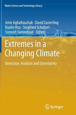 Extremes in a Changing Climate: Detection, Analysis and Uncertainty - Aghakouchak, Amir (Editor), and Easterling, David (Editor), and Hsu, Kuolin (Editor)