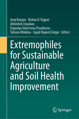 Extremophiles for Sustainable Agriculture and Soil Health Improvement - Ranjan, Anuj (Editor), and Rajput, Vishnu D. (Editor), and Chauhan, Abhishek (Editor)