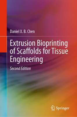 Extrusion Bioprinting of Scaffolds for Tissue Engineering - Chen, Daniel X B