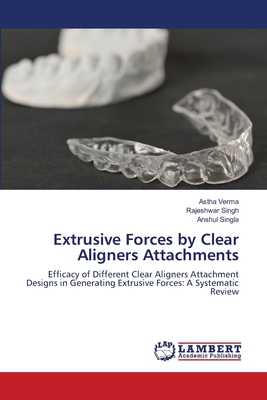 Extrusive Forces by Clear Aligners Attachments - Verma, Astha, and Singh, Rajeshwar, and Singla, Anshul