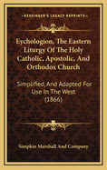 Eychologion, the Eastern Liturgy of the Holy Catholic, Apostolic, and Orthodox Church: Simplified, and Adapted for Use in the West (1866)