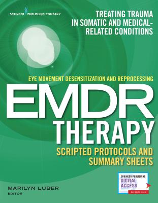 Eye Movement Desensitization and Reprocessing (EMDR) Therapy Scripted Protocols and Summary Sheets: Treating Trauma in Somatic and Medical Related Conditions - Luber, Marilyn (Editor)