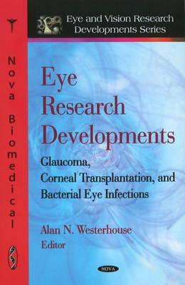 Eye Research Developments: Glaucoma, Corneal Transplantation & Bacterial Eye Infections - Westerhouse, Alan N (Editor)