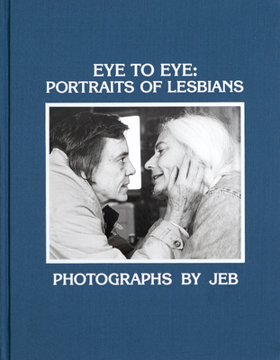 Eye to Eye: Portraits of Lesbians - Jeb, and Lindsey, Lori (Afterword by), and Flash, Lola (Introduction by)