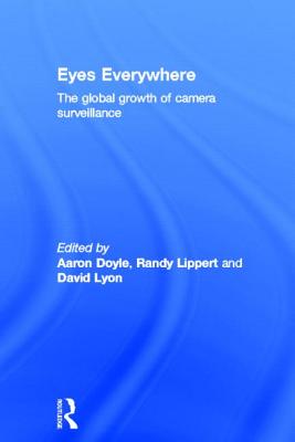 Eyes Everywhere: The Global Growth of Camera Surveillance - Doyle, Aaron (Editor), and Lippert, Randy (Editor), and Lyon, David, Rabbi (Editor)